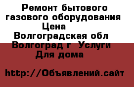 Ремонт бытового газового оборудования. › Цена ­ 100 - Волгоградская обл., Волгоград г. Услуги » Для дома   